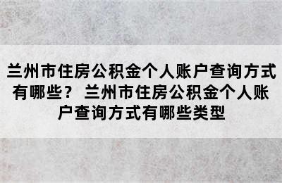 兰州市住房公积金个人账户查询方式有哪些？ 兰州市住房公积金个人账户查询方式有哪些类型